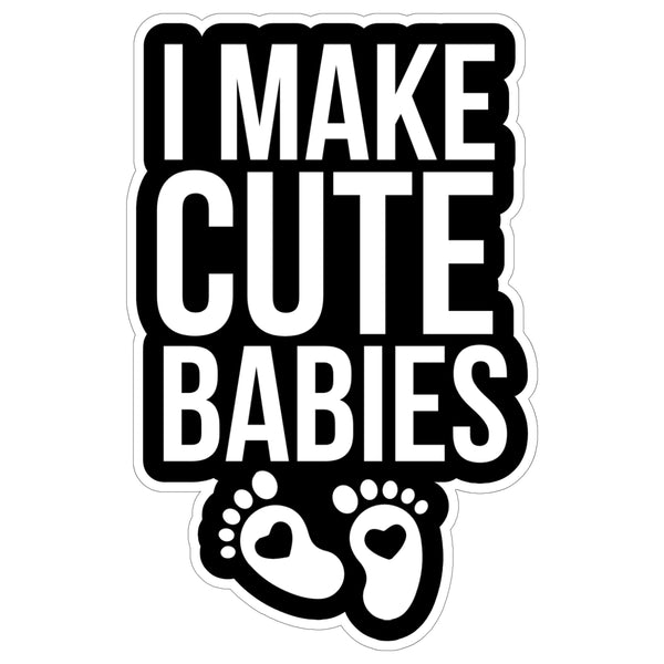 I Make Cute Babies Sticker 4 Inch — Waterproof Vinyl Decal Funny Dad Mom Joke