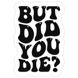 But Did You Die Sticker 4 Inch — Waterproof Vinyl Decal Funny Sarcastic Meme 1