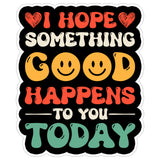 I Hope Something Good Happens to You Today Sticker 4 Inch — Waterproof Vinyl Decal 1