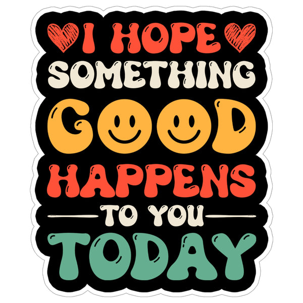 I Hope Something Good Happens to You Today Sticker 4 Inch — Waterproof Vinyl Decal