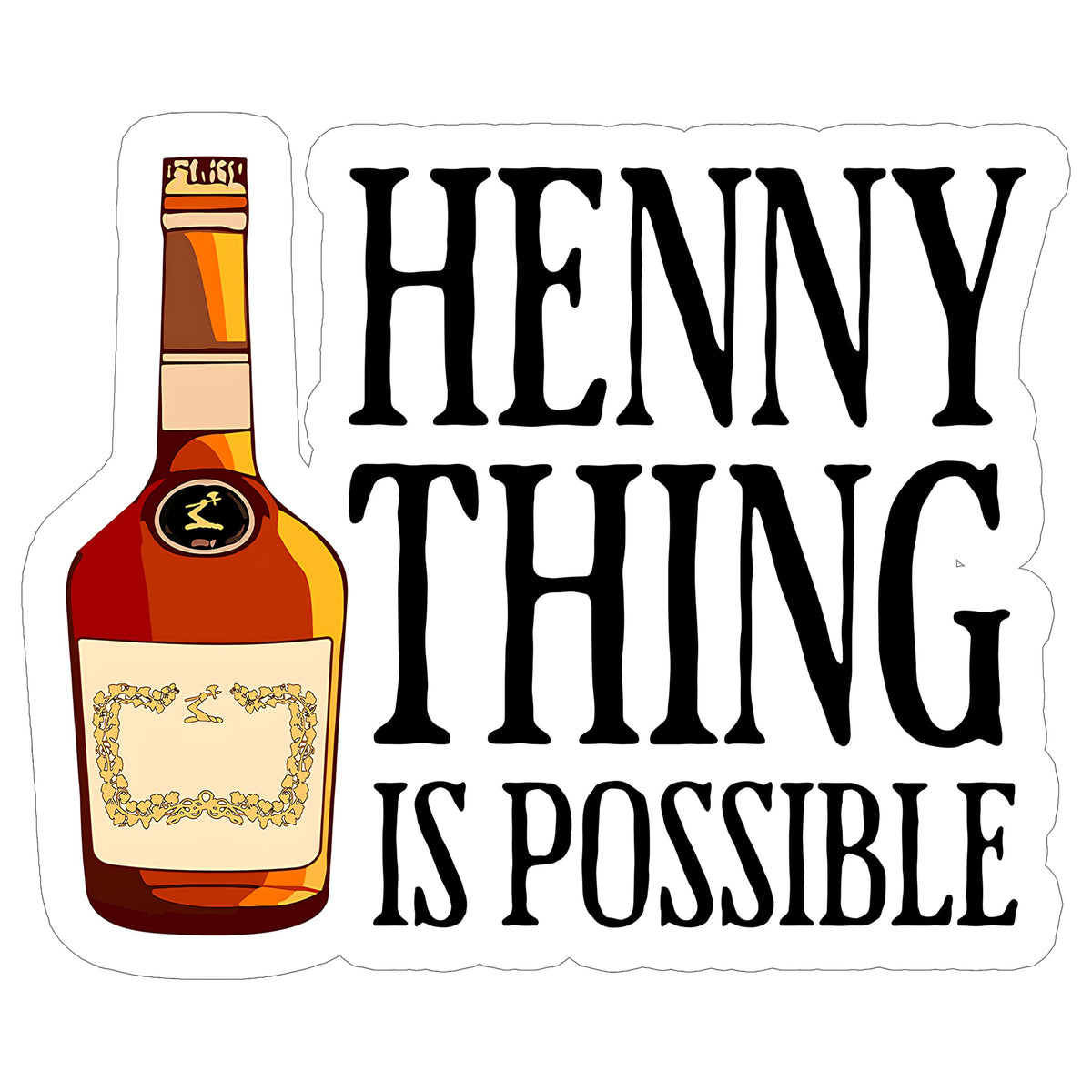Hennything is Possible Sticker 4 Inch — Waterproof Vinyl Decal Hennessy Cognac Pun
